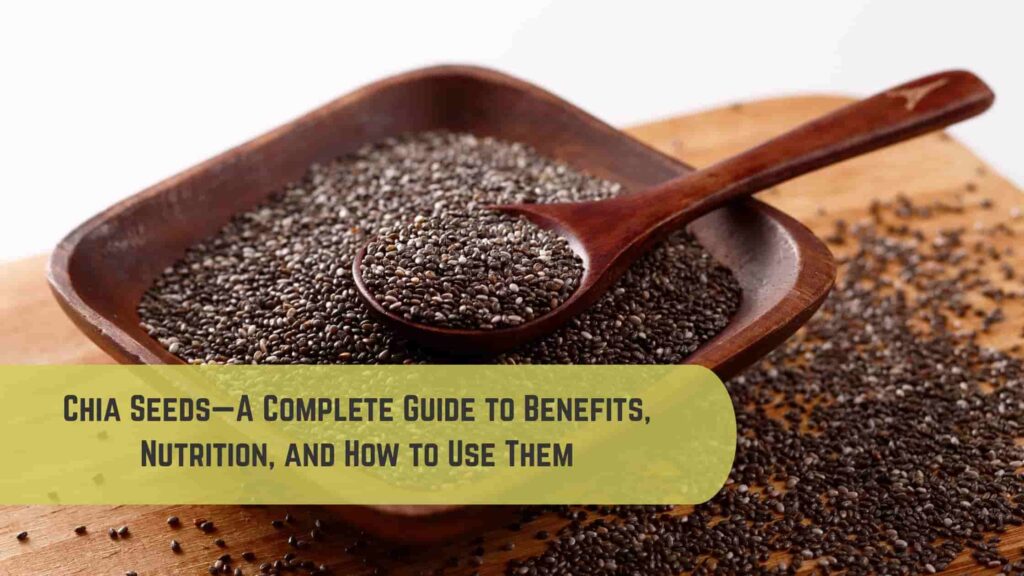 Chia Seeds—A Complete Guide to Benefits, Nutrition, and How to Use Them